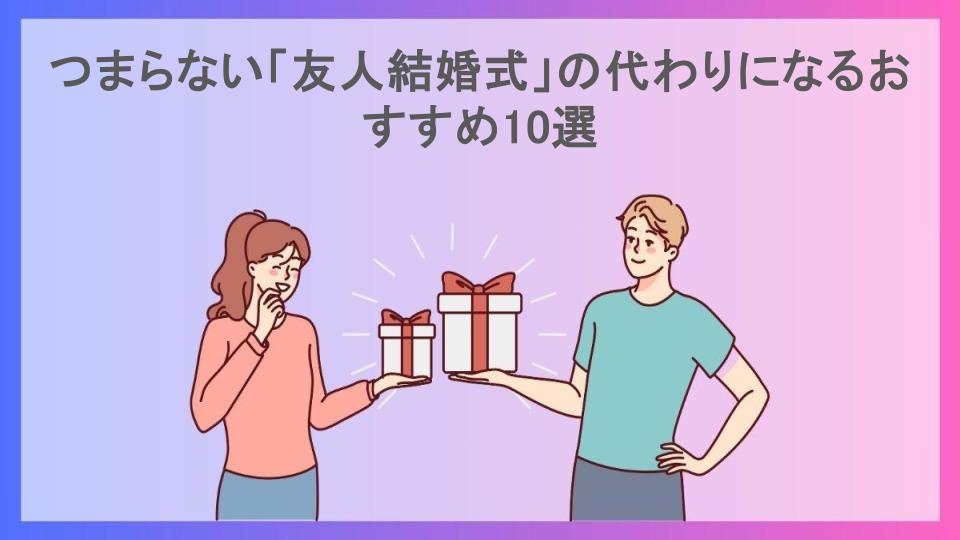 つまらない「友人結婚式」の代わりになるおすすめ10選